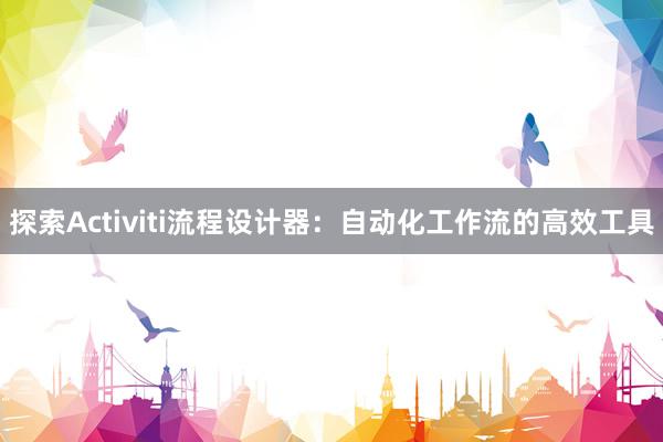 探索Activiti流程设计器：自动化工作流的高效工具