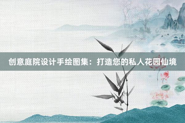 创意庭院设计手绘图集：打造您的私人花园仙境